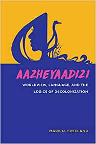 Aazheyaadizi: Worldview, Language, and the Logics of Decolonization | Buy Book Now at Indigenous Peoples Resources
