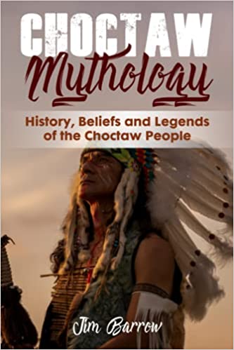 Choctaw Mythology: History, Beliefs and Legends of the Choctaw People