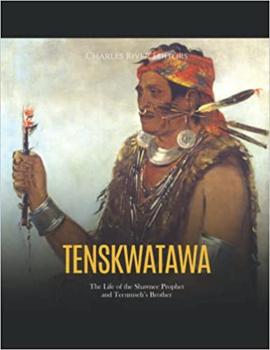 Tenskwatawa: The Life of the Shawnee Prophet and Tecumseh’s Brother