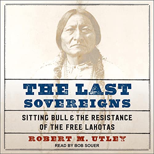 The Last Sovereigns: Sitting Bull and the Resistance of the Free Lakotas