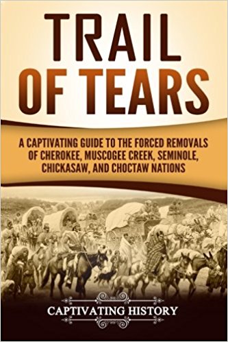 Trail of Tears: A Captivating Guide to the Forced Removals of Cherokee, Muscogee Creek, Seminole, Chickasaw, and Choctaw Nations
