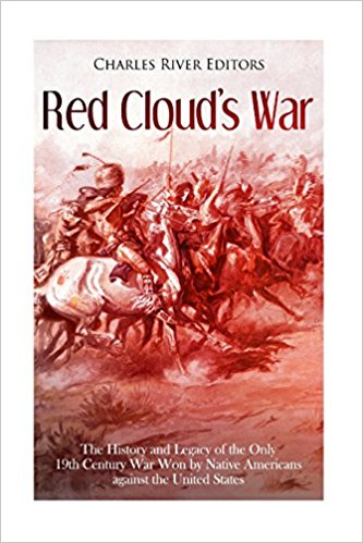 Red Cloud’s War: The History and Legacy of the Only 19th Century War Won by Native Americans against the United States