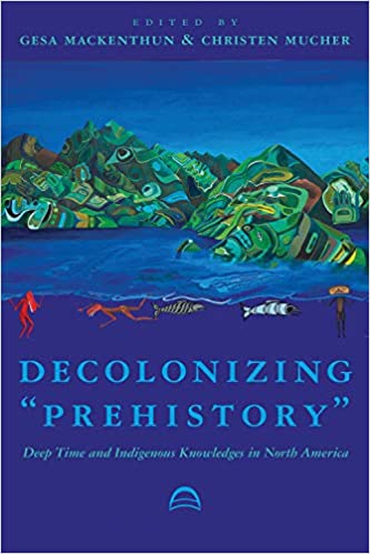 Decolonizing "Prehistory": Deep Time and Indigenous Knowledges in North America | Buy Book Now at Indigenous Peoples Resources