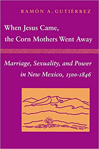 When Jesus Came, the Corn Mothers Went Away: Marriage, Sexuality, and Power in New Mexico, 1500-1846 | Buy Book Now at Indigenous Peoples Resources
