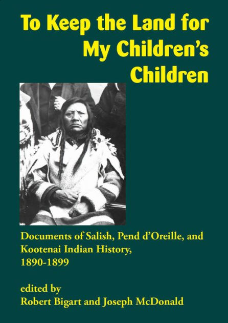 To Keep the Land for My Children's Children: Documents of Salish, Pend d'Oreille, and Kootenai Indian History, 1890–1899 | Buy Book Now at Indigenous Peoples Resources