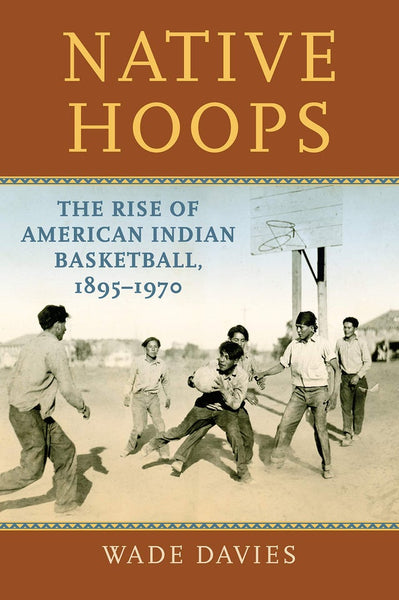 Native Hoops: The Rise of American Indian Basketball 1895-1970 | Buy Book Now at Indigenous Peoples Resources